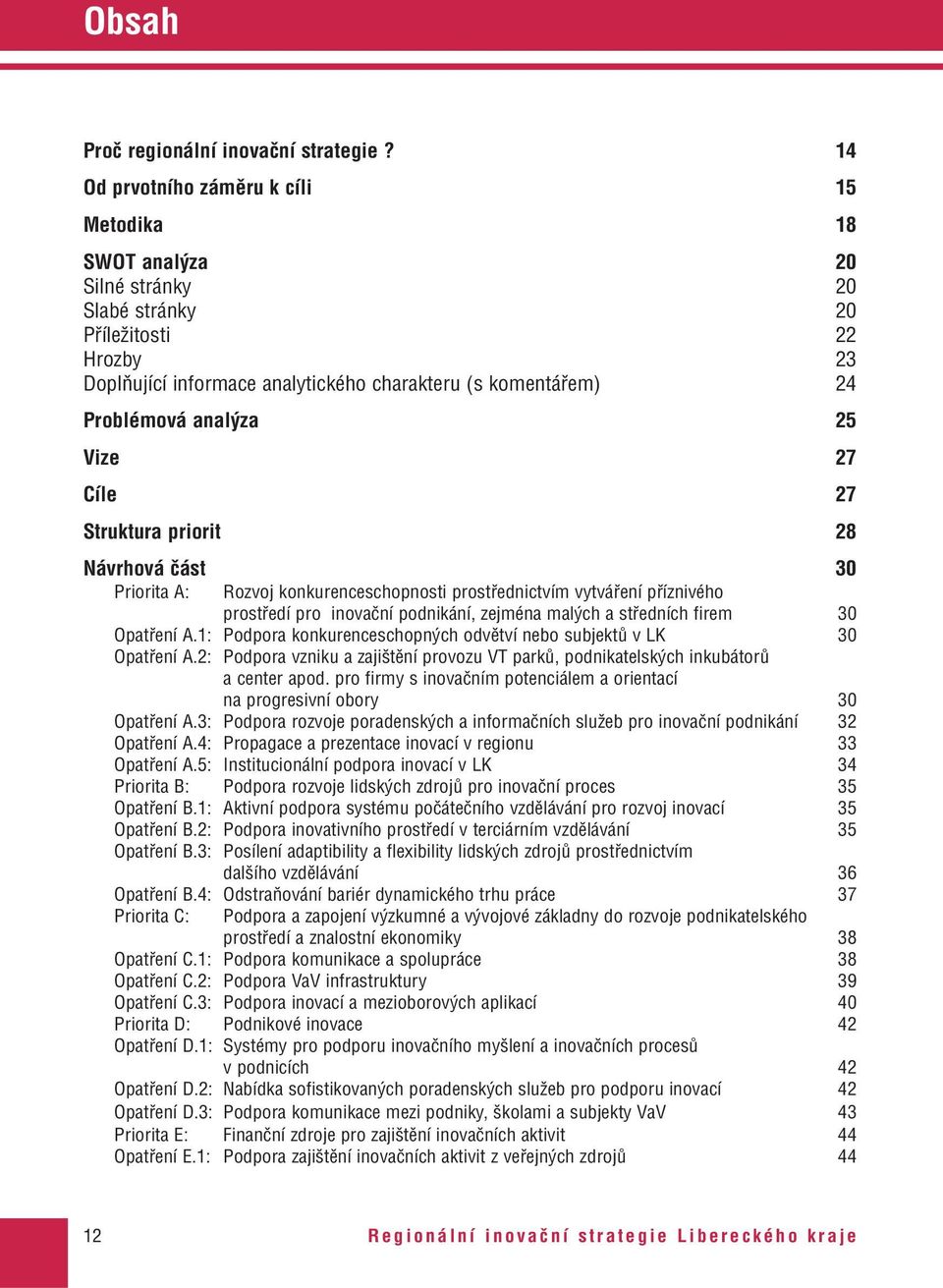 analýza 25 Vize 27 Cíle 27 Struktura priorit 28 Návrhová část 30 Priorita A: Rozvoj konkurenceschopnosti prostřednictvím vytváření příznivého prostředí pro inovační podnikání, zejména malých a