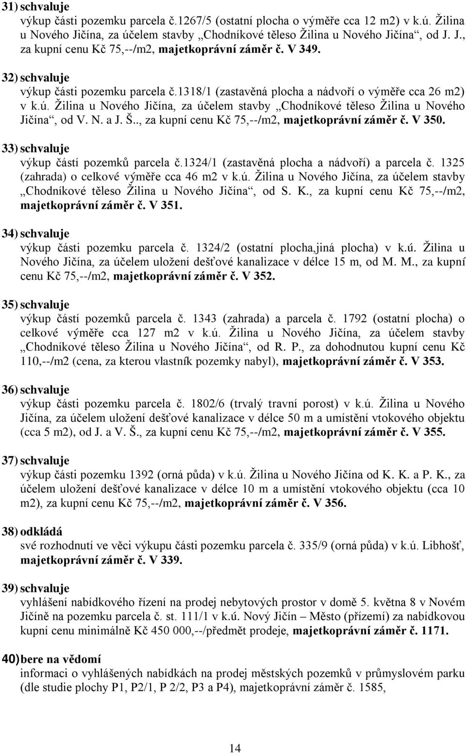 Š.., za kupní cenu Kč 75,--/m2, majetkoprávní záměr č. V 350. 33) výkup částí pozemků parcela č.1324/1 (zastavěná plocha a nádvoří) a parcela č. 1325 (zahrada) o celkové výměře cca 46 m2 v k.ú.