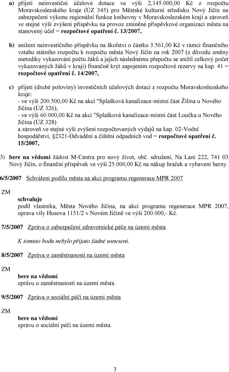 zvýšení příspěvku na provoz zmíněné příspěvkové organizaci města na stanovený účel = rozpočtové opatření č. 13/2007, b) snížení neinvestičního příspěvku na školství o částku 3.