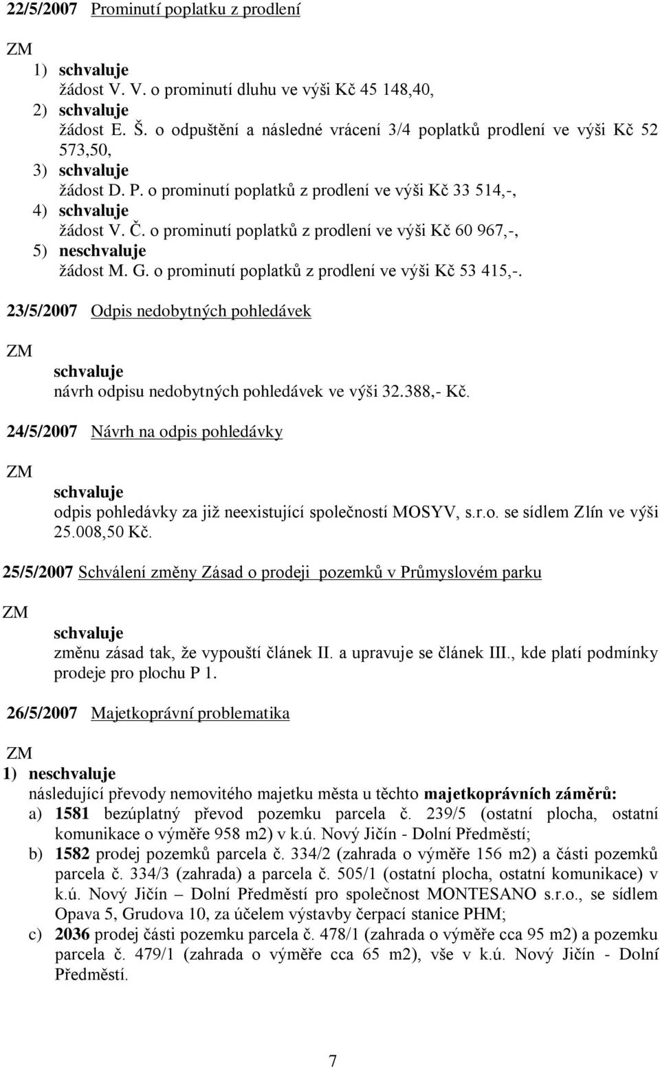 23/5/2007 Odpis nedobytných pohledávek návrh odpisu nedobytných pohledávek ve výši 32.388,- Kč. 24/5/2007 Návrh na odpis pohledávky odpis pohledávky za již neexistující společností MOSYV, s.r.o. se sídlem Zlín ve výši 25.