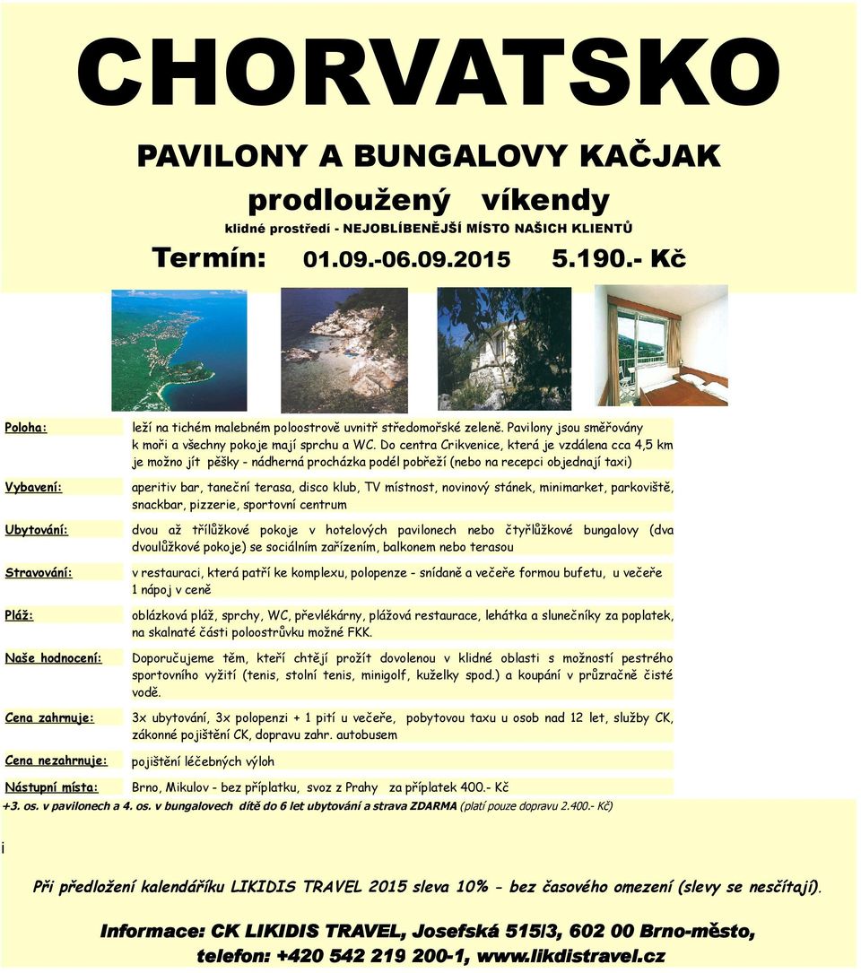 Do centra Crikvenice, která je vzdálena cca 4,5 km je možno jít pěšky - nádherná procházka podél pobřeží (nebo na recepci objednají taxi) Vybavení: aperitiv bar, taneční terasa, disco klub, TV