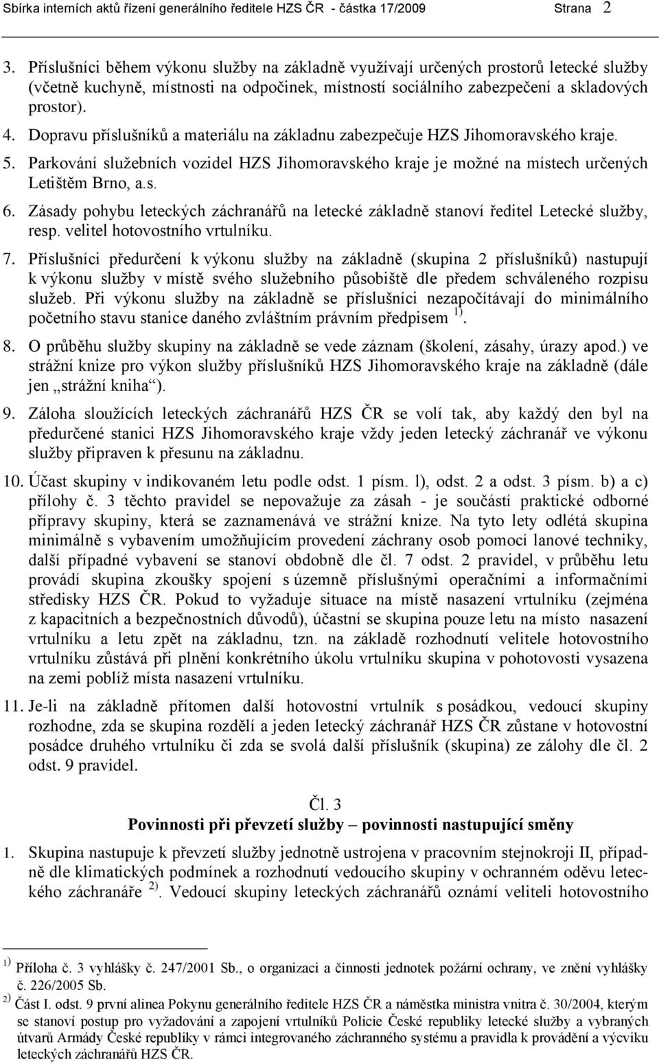 Dopravu příslušníků a materiálu na základnu zabezpečuje HZS Jihomoravského kraje. 5. Parkování služebních vozidel HZS Jihomoravského kraje je možné na místech určených Letištěm Brno, a.s. 6.