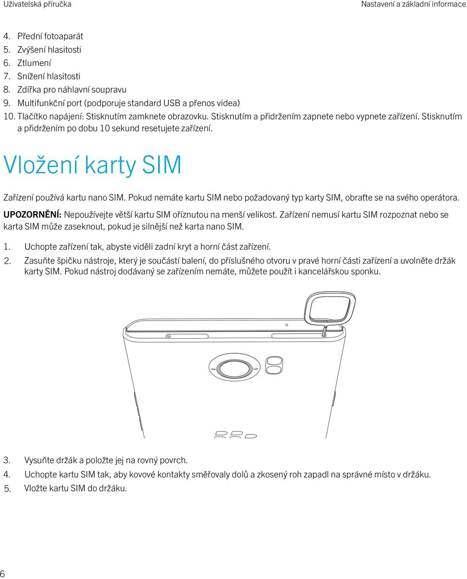 Stisknutím a přidržením po dobu 10 sekund resetujete zařízení. Vložení karty SIM Zařízení používá kartu nano SIM. Pokud nemáte kartu SIM nebo požadovaný typ karty SIM, obraťte se na svého operátora.