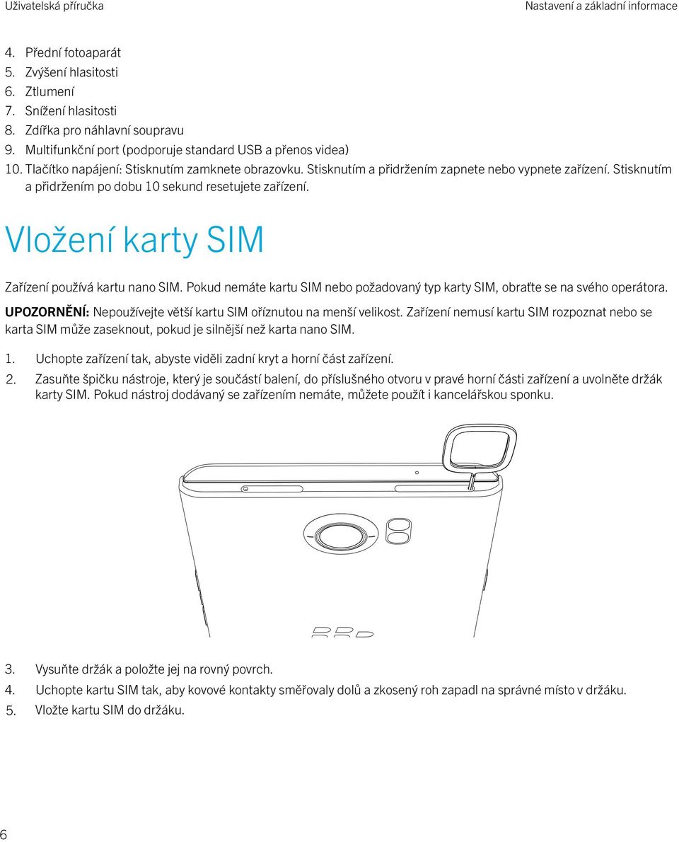 Stisknutím a přidržením po dobu 10 sekund resetujete zařízení. Vložení karty SIM Zařízení používá kartu nano SIM. Pokud nemáte kartu SIM nebo požadovaný typ karty SIM, obraťte se na svého operátora.