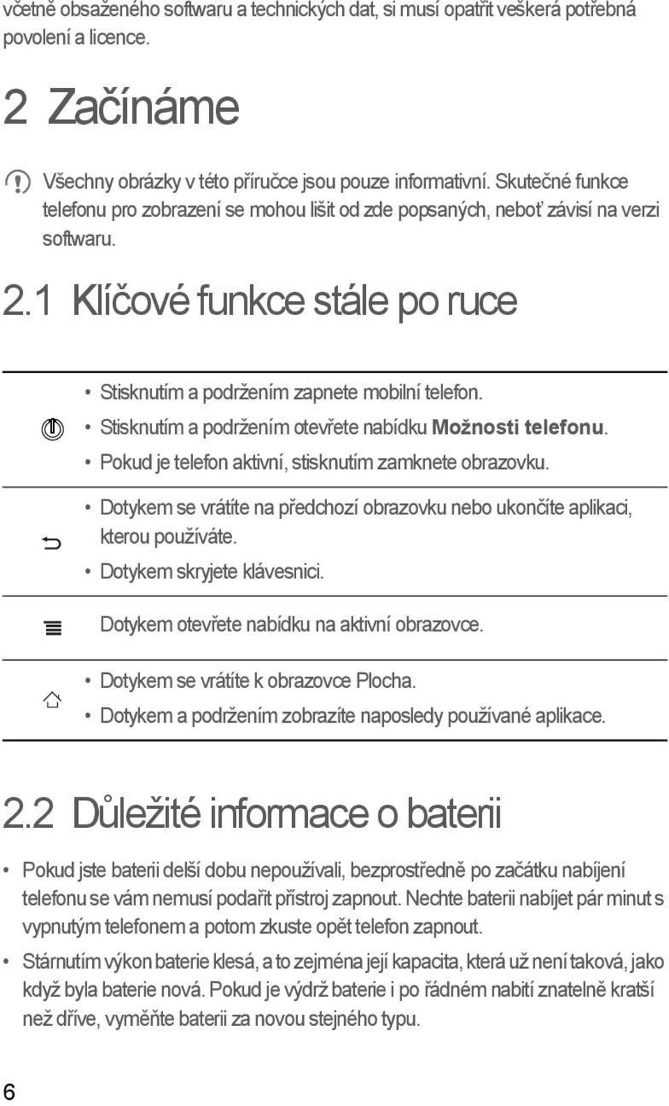 Stisknutím a podržením otevřete nabídku Možnosti telefonu. Pokud je telefon aktivní, stisknutím zamknete obrazovku. Dotykem se vrátíte na předchozí obrazovku nebo ukončíte aplikaci, kterou používáte.