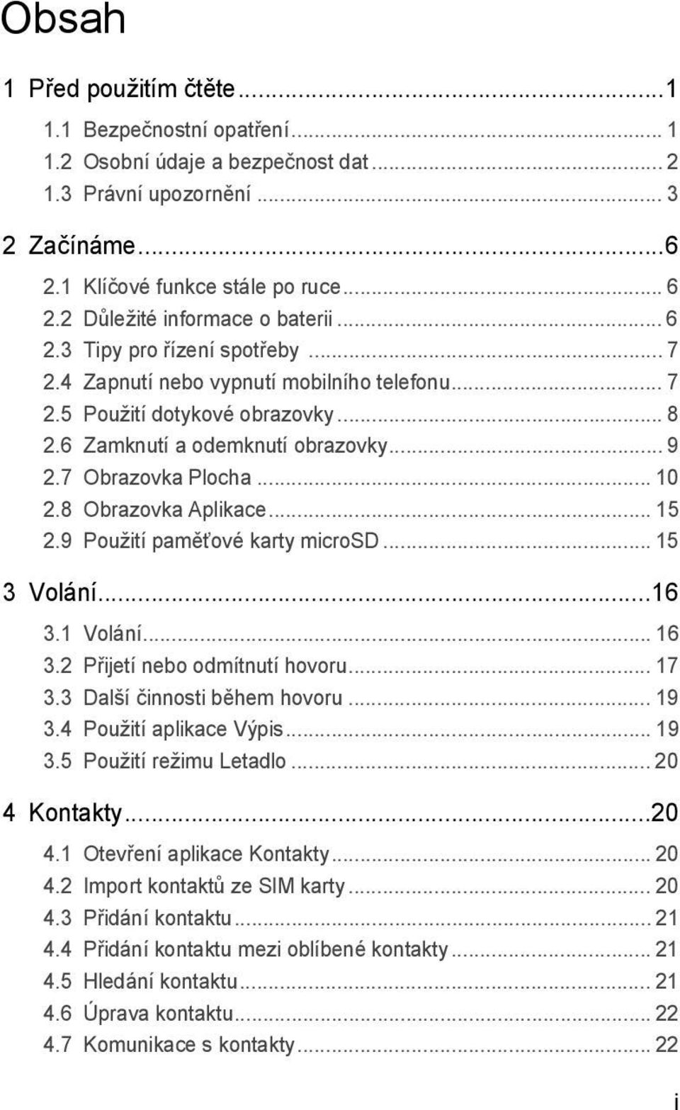 7 Obrazovka Plocha... 10 2.8 Obrazovka Aplikace... 15 2.9 Použití paměťové karty microsd... 15 3 Volání...16 3.1 Volání... 16 3.2 Přijetí nebo odmítnutí hovoru... 17 3.3 Další činnosti během hovoru.