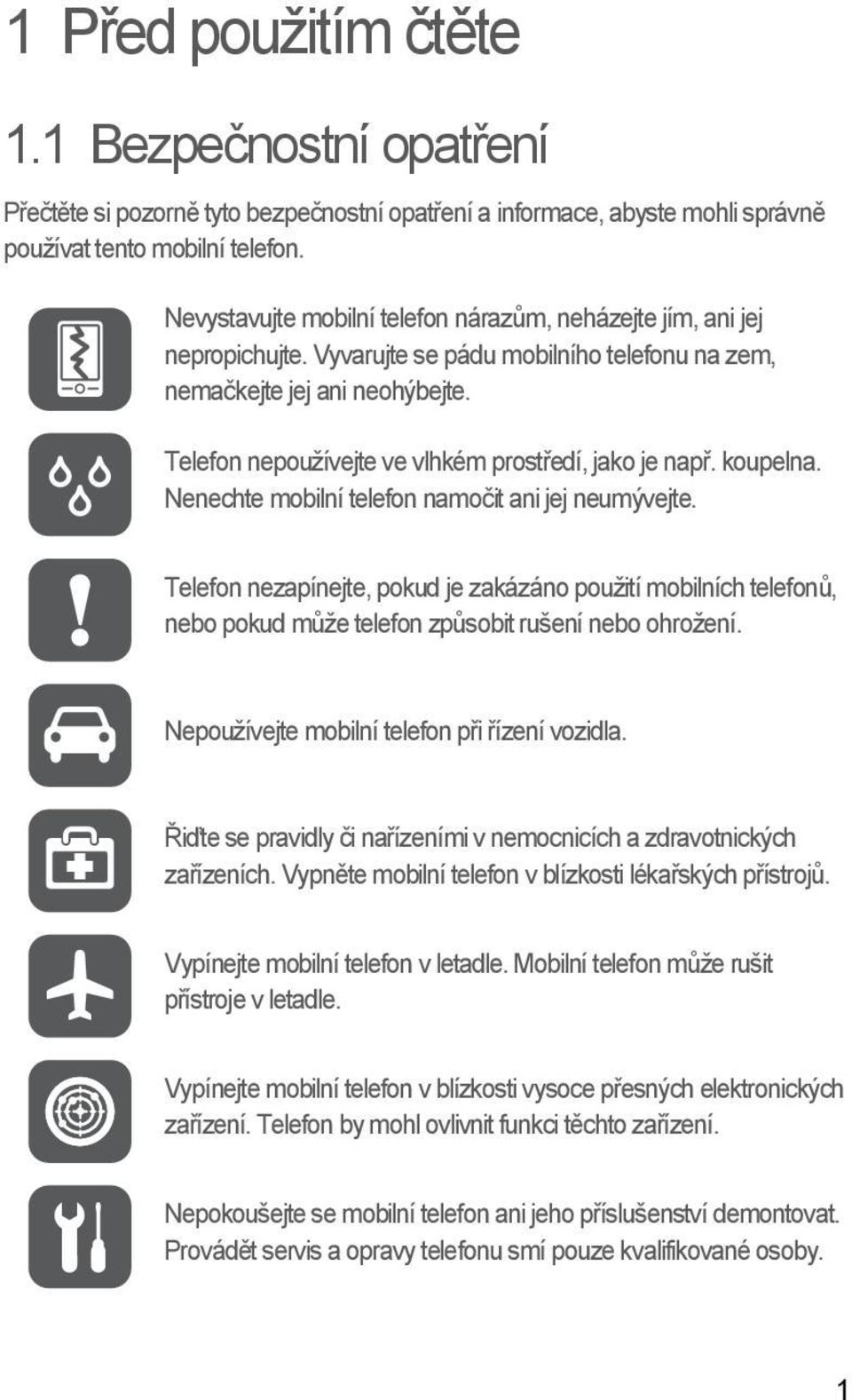 Telefon nepoužívejte ve vlhkém prostředí, jako je např. koupelna. Nenechte mobilní telefon namočit ani jej neumývejte.