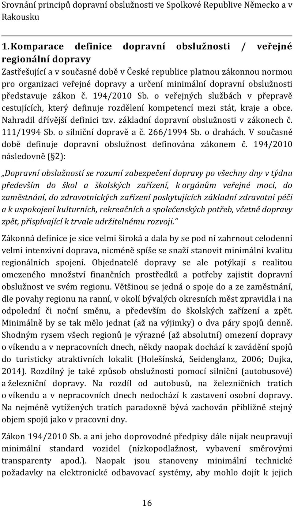 dopravní obslužnosti představuje zákon č. 194/2010 Sb. o veřejných službách v přepravě cestujících, který definuje rozdělení kompetencí mezi stát, kraje a obce. Nahradil dřívější definici tzv.