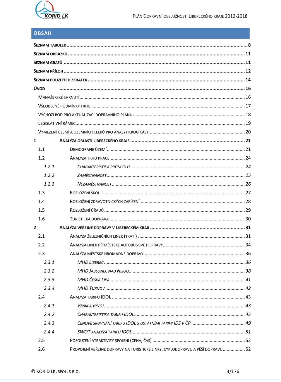 1 DEMOGRAFIE ÚZEMÍ... 21 1.2 ANALÝZA TRHU PRÁCE... 24 1.2.1 CHARAKTERISTIKA PRŮMYSLU... 24 1.2.2 ZAMĚSTNANOST... 25 1.2.3 NEZAMĚSTNANOST... 26 1.3 ROZLOŽENÍ ŠKOL... 27 1.
