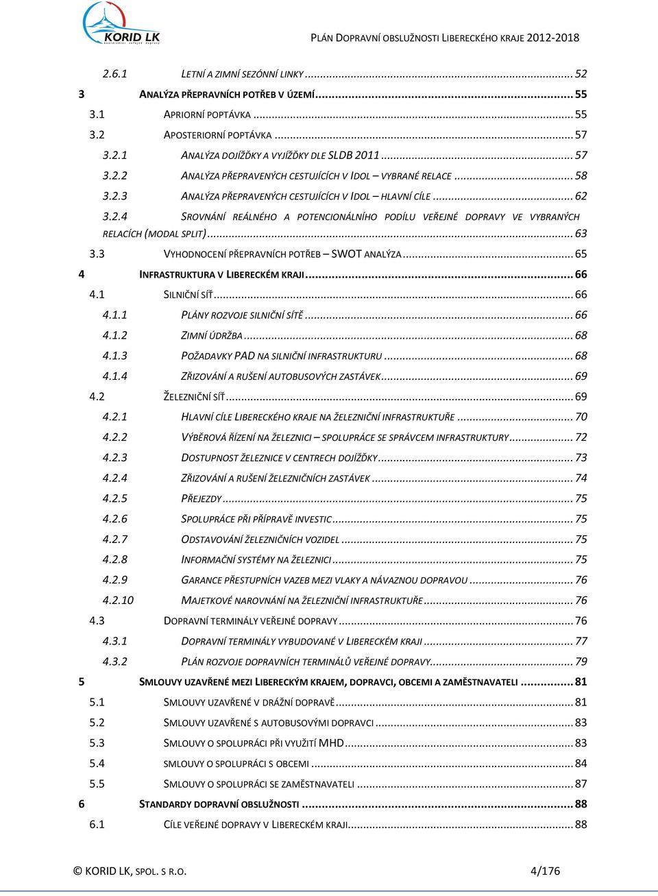 3 VYHODNOCENÍ PŘEPRAVNÍCH POTŘEB SWOT ANALÝZA... 65 4 INFRASTRUKTURA V LIBERECKÉM KRAJI... 66 4.1 SILNIČNÍ SÍŤ... 66 4.1.1 PLÁNY ROZVOJE SILNIČNÍ SÍTĚ... 66 4.1.2 ZIMNÍ ÚDRŽBA... 68 4.1.3 POŽADAVKY PAD NA SILNIČNÍ INFRASTRUKTURU.