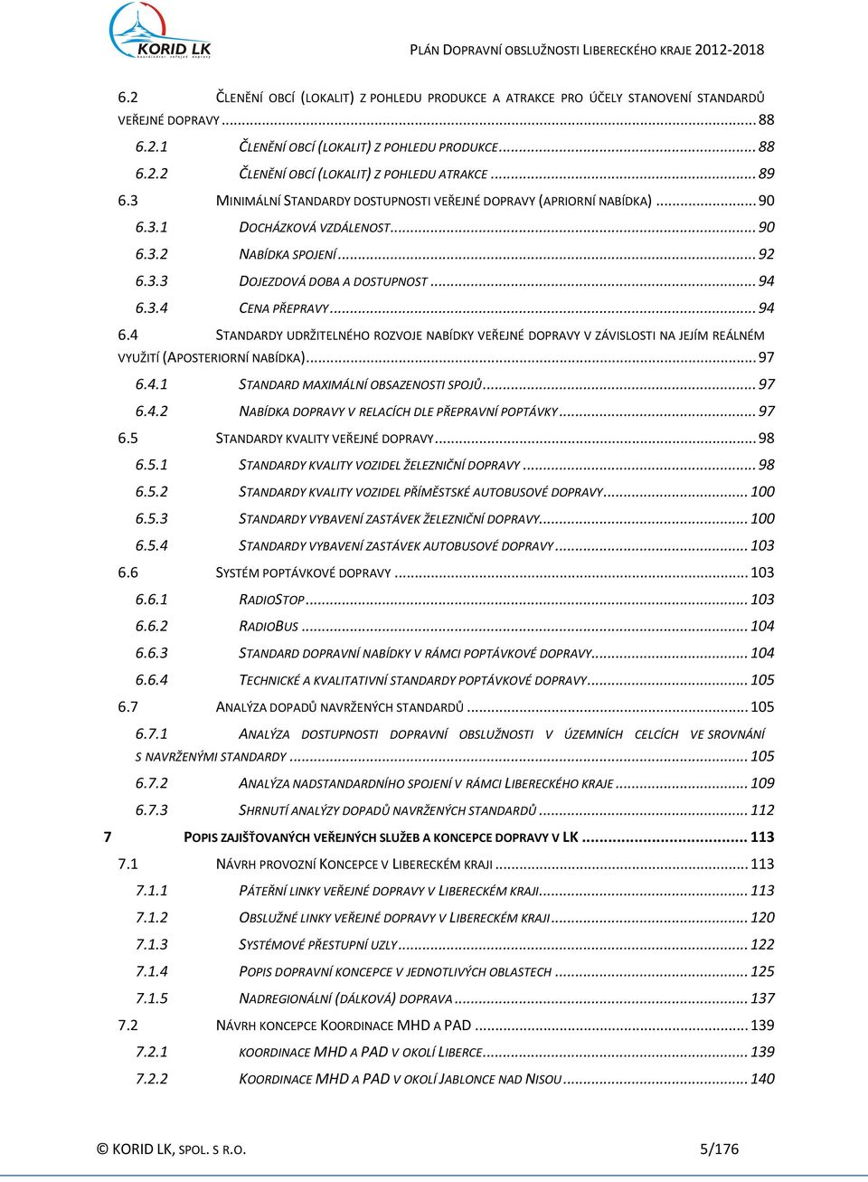 .. 94 6.4 STANDARDY UDRŽITELNÉHO ROZVOJE NABÍDKY VEŘEJNÉ DOPRAVY V ZÁVISLOSTI NA JEJÍM REÁLNÉM VYUŽITÍ (APOSTERIORNÍ NABÍDKA)... 97 6.4.1 STANDARD MAXIMÁLNÍ OBSAZENOSTI SPOJŮ... 97 6.4.2 NABÍDKA DOPRAVY V RELACÍCH DLE PŘEPRAVNÍ POPTÁVKY.