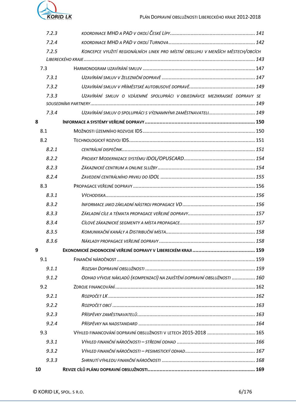 .. 149 7.3.4 UZAVÍRÁNÍ SMLUV O SPOLUPRÁCI S VÝZNAMNÝMI ZAMĚSTNAVATELI... 149 8 INFORMACE A SYSTÉMY VEŘEJNÉ DOPRAVY... 150 8.1 MOŽNOSTI ÚZEMNÍHO ROZVOJE IDS... 150 8.2 TECHNOLOGICKÝ ROZVOJ IDS... 151 8.