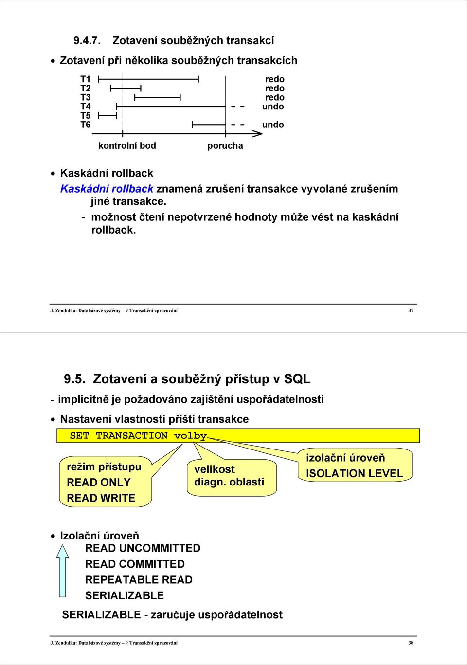 transakce vyvolané zrušením jiné transakce. - možnost čtení nepotvrzené hodnoty může vést na kaskádní rollback. J. Zendulka: Databázové systémy 9 Transakční zpracování 37 9.5.