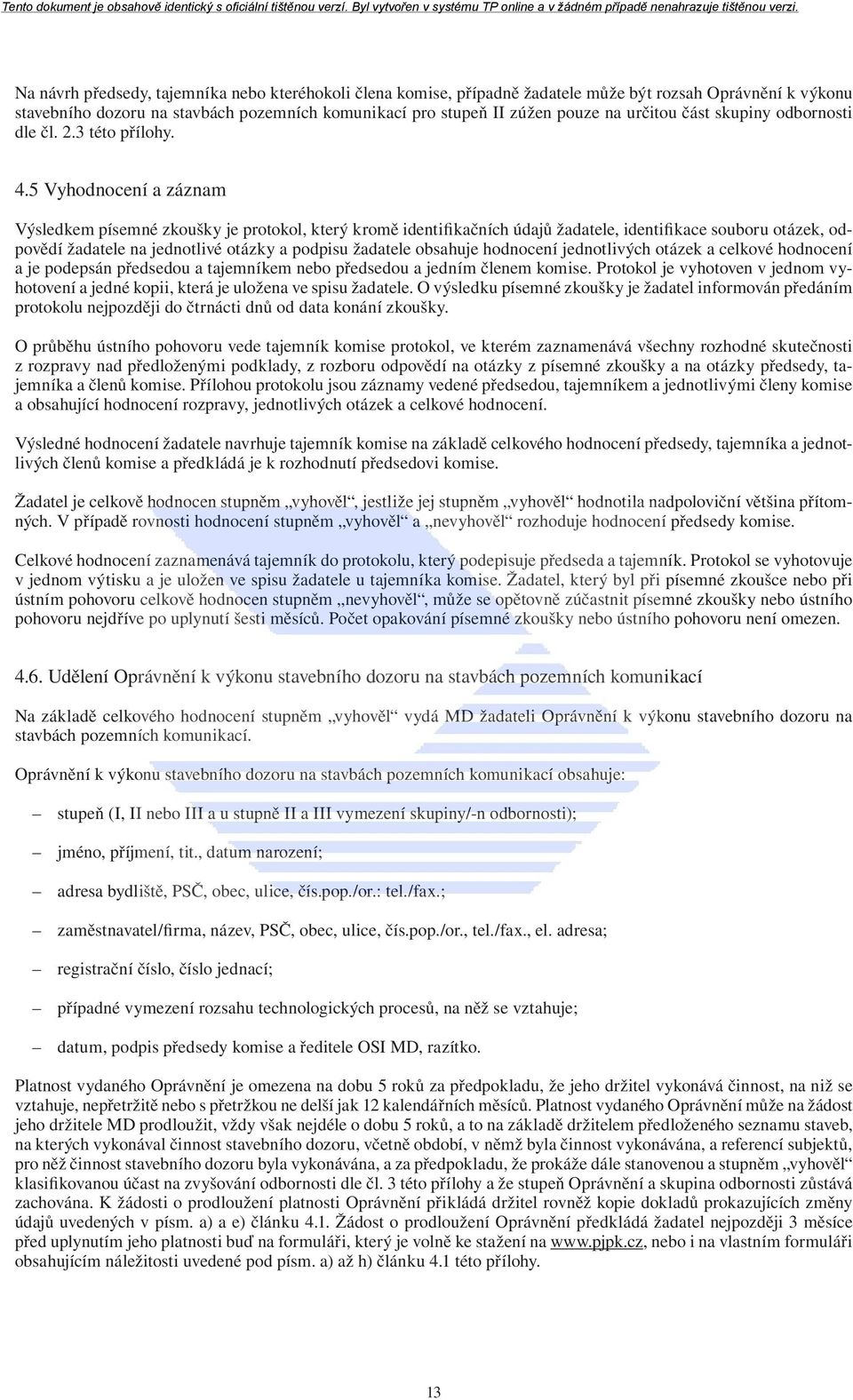 5 Vyhodnocení a záznam Výsledkem písemné zkoušky je protokol, který kromě identifikačních údajů žadatele, identifikace souboru otázek, odpovědí žadatele na jednotlivé otázky a podpisu žadatele