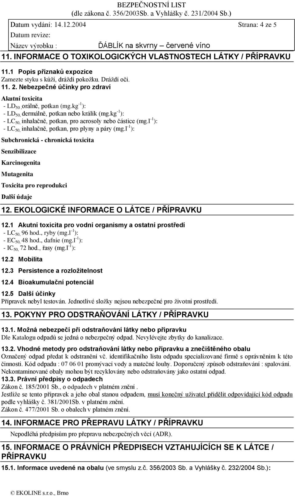 l -1 ): - LC 50, inhalačně, potkan, pro plyny a páry (mg.l -1 ): Subchronická - chronická toxicita Senzibilizace Karcinogenita Mutagenita Toxicita pro reprodukci Další údaje 12.