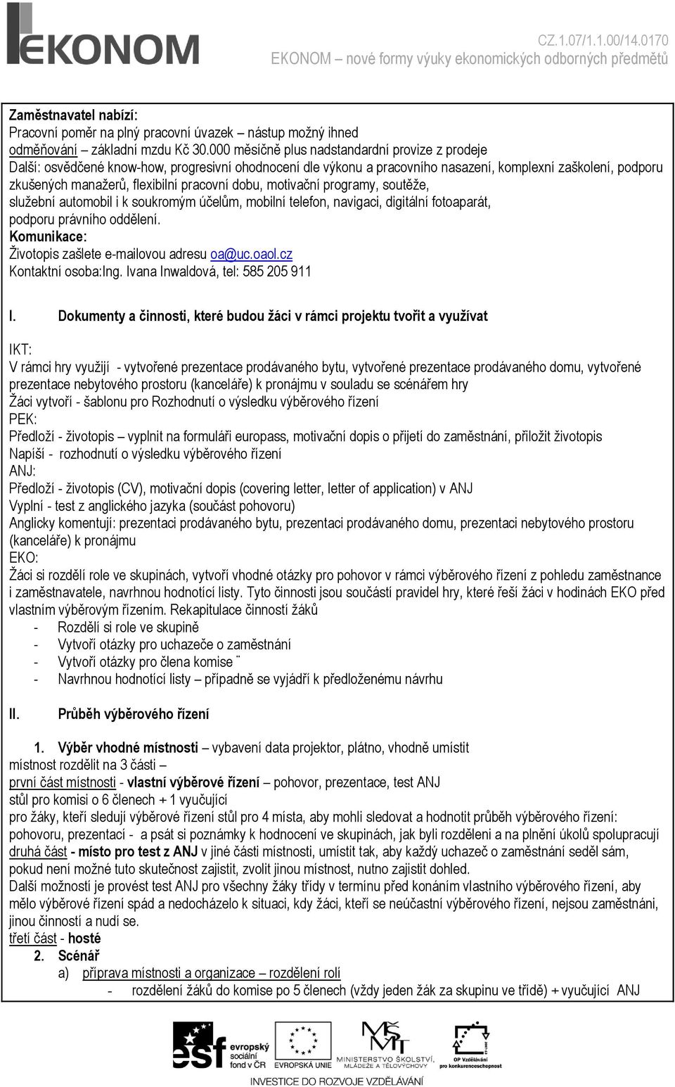 pracovní dobu, motivační programy, soutěţe, sluţební automobil i k soukromým účelům, mobilní telefon, navigaci, digitální fotoaparát, podporu právního oddělení.