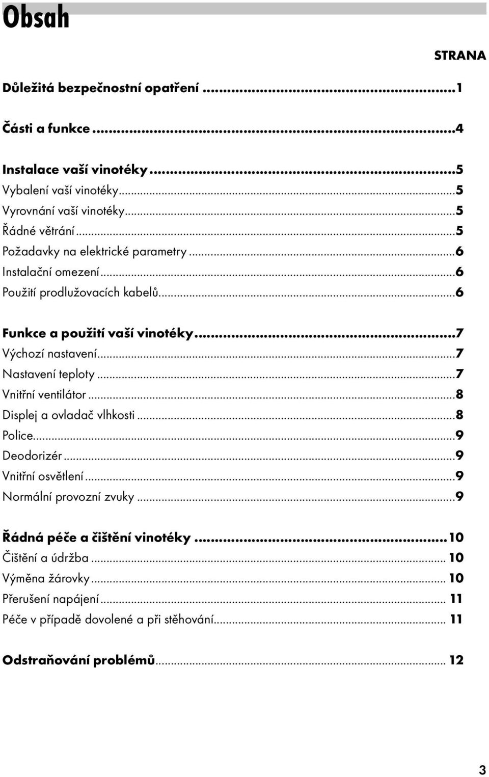 ..7 Nastavení teploty...7 Vnitřní ventilátor...8 Displej a ovladač vlhkosti...8 Police...9 Deodorizér...9 Vnitřní osvětlení...9 Normální provozní zvuky.