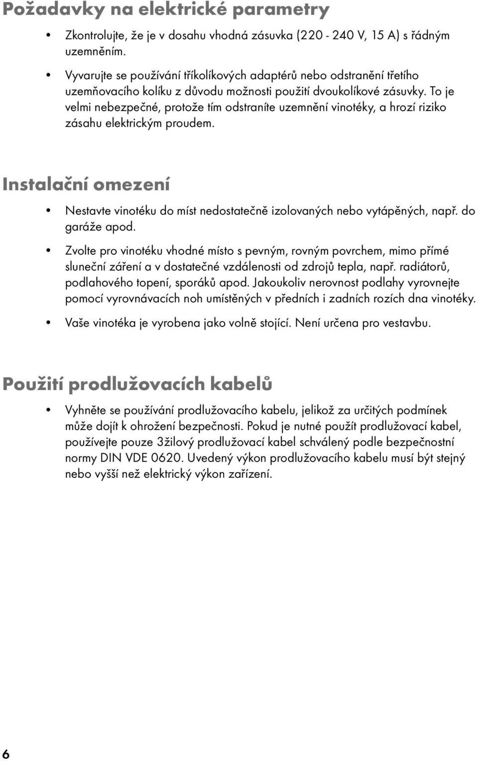 To je velmi nebezpečné, protože tím odstraníte uzemnění vinotéky, a hrozí riziko zásahu elektrickým proudem.