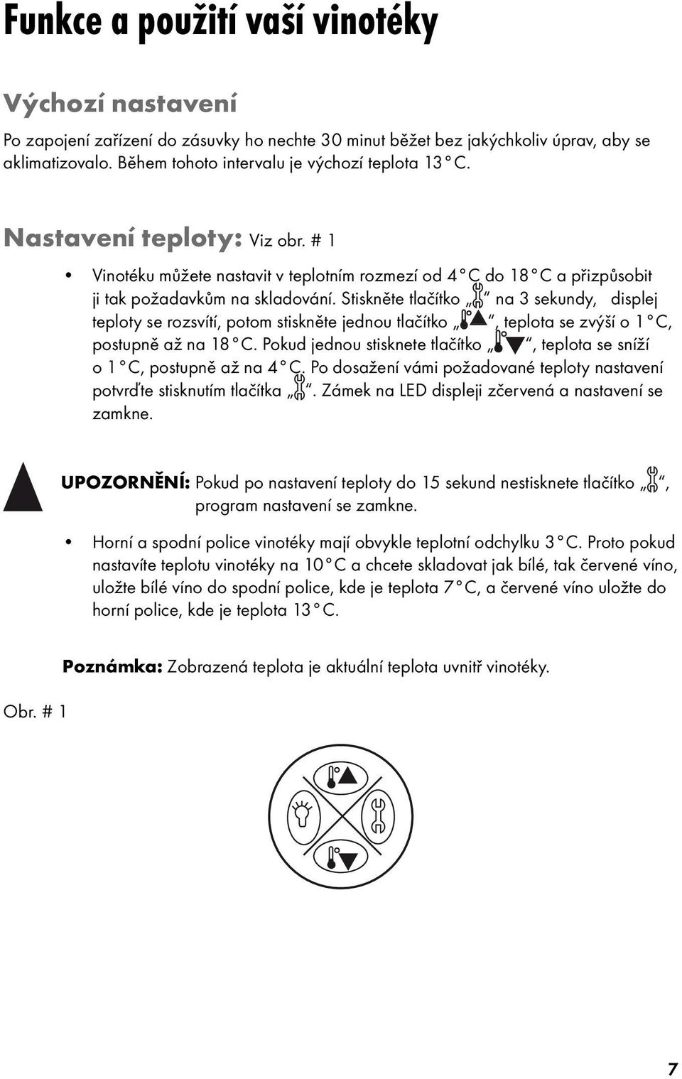 Stiskněte tlačítko na 3 sekundy, displej teploty se rozsvítí, potom stiskněte jednou tlačítko, teplota se zvýší o 1 C, postupně až na 18 C.