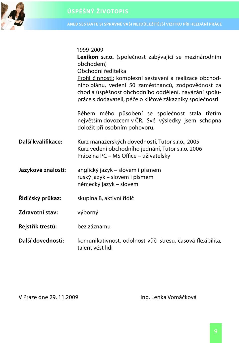 (společnost zabývající se mezinárodním obchodem) Obchodní ředitelka Profil činnosti: komplexní sestavení a realizace obchodního plánu, vedení 50 zaměstnanců, zodpovědnost za chod a úspěšnost