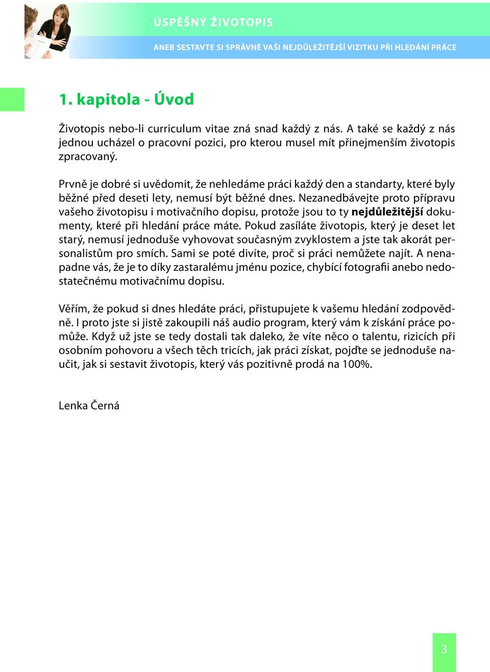 Nezanedbávejte proto přípravu vašeho životopisu i motivačního dopisu, protože jsou to ty nejdůležitější dokumenty, které při hledání práce máte.