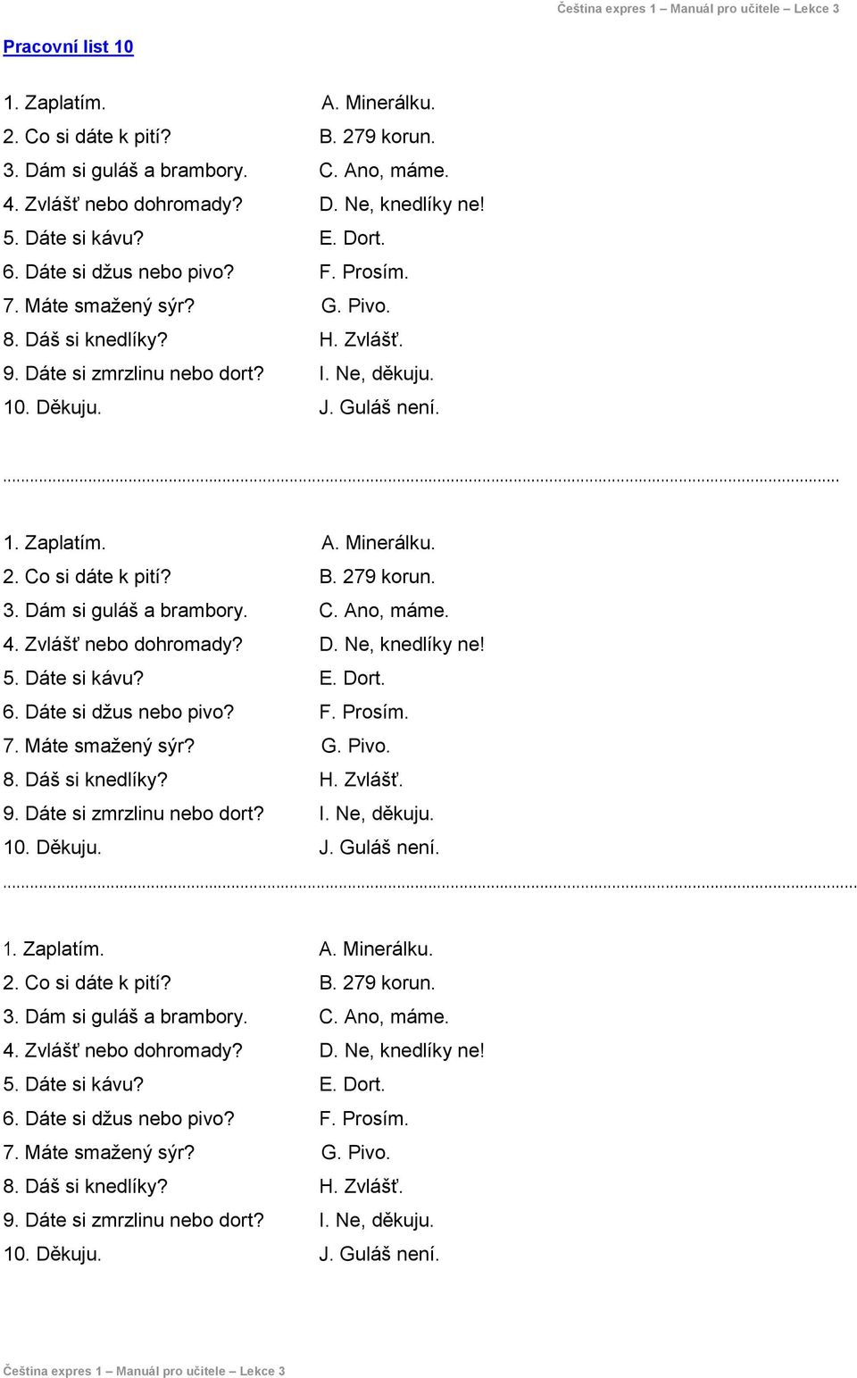 2. Co si dáte k pití? B. 279 korun. 3. Dám si guláš a brambory. C. Ano, máme. 4. Zvlášť nebo dohromady? D. Ne, knedlíky ne! 5. Dáte si kávu? E. Dort. 6.  2. Co si dáte k pití? B. 279 korun. 3. Dám si guláš a brambory. C. Ano, máme. 4. Zvlášť nebo dohromady? D. Ne, knedlíky ne! 5. Dáte si kávu? E. Dort. 6. Dáte si džus nebo pivo?