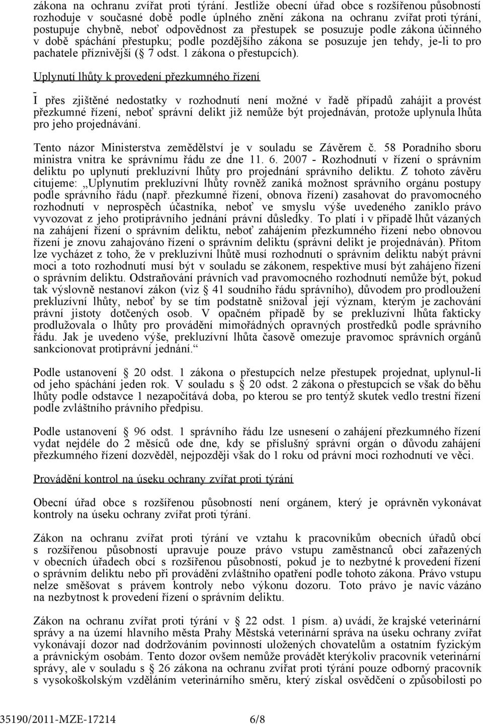 podle zákona účinného v době spáchání přestupku; podle pozdějšího zákona se posuzuje jen tehdy, je-li to pro pachatele příznivější ( 7 odst. 1 zákona o přestupcích).