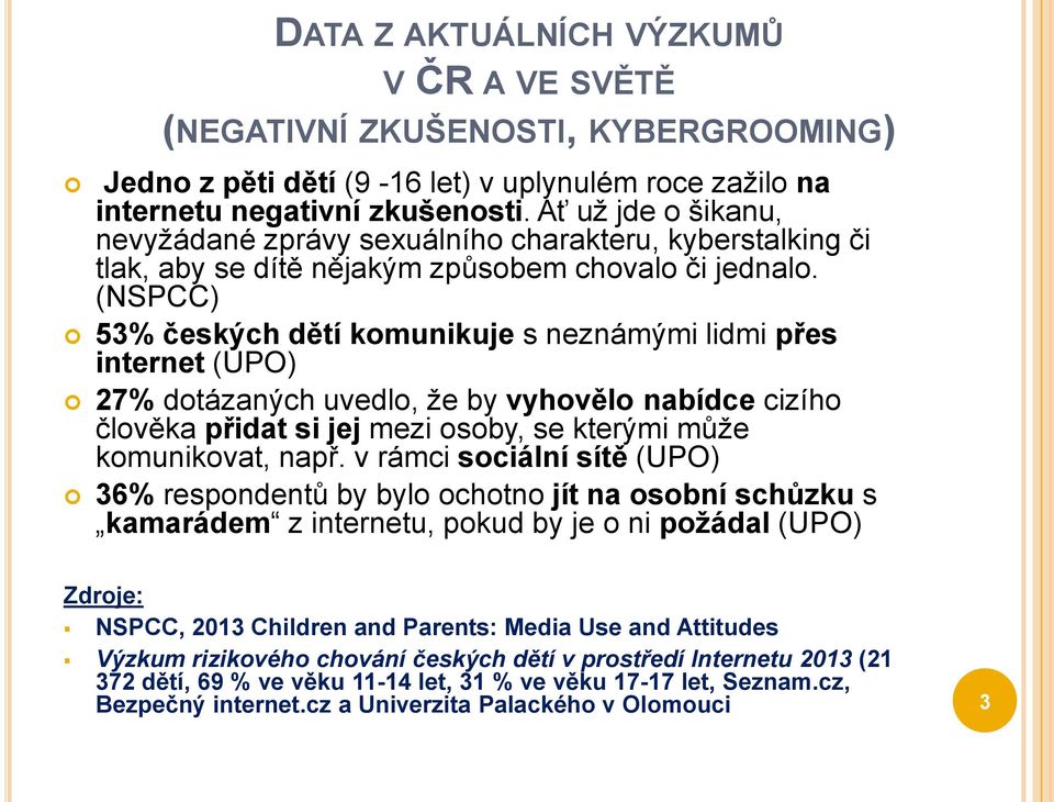 (NSPCC) 53% českých dětí komunikuje s neznámými lidmi přes internet (UPO) 27% dotázaných uvedlo, že by vyhovělo nabídce cizího člověka přidat si jej mezi osoby, se kterými může komunikovat, např.