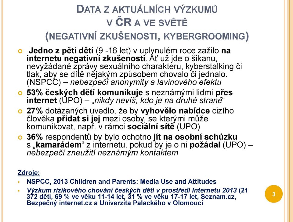 (NSPCC) nebezpečí anonymity a lavinového efektu 53% českých dětí komunikuje s neznámými lidmi přes internet (UPO) nikdy nevíš, kdo je na druhé straně 27% dotázaných uvedlo, že by vyhovělo nabídce