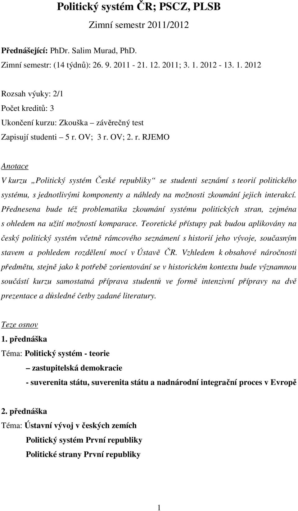 OV; 3 r. OV; 2. r. RJEMO Anotace V kurzu Politický systém České republiky se studenti seznámí s teorií politického systému, s jednotlivými komponenty a náhledy na možnosti zkoumání jejich interakcí.