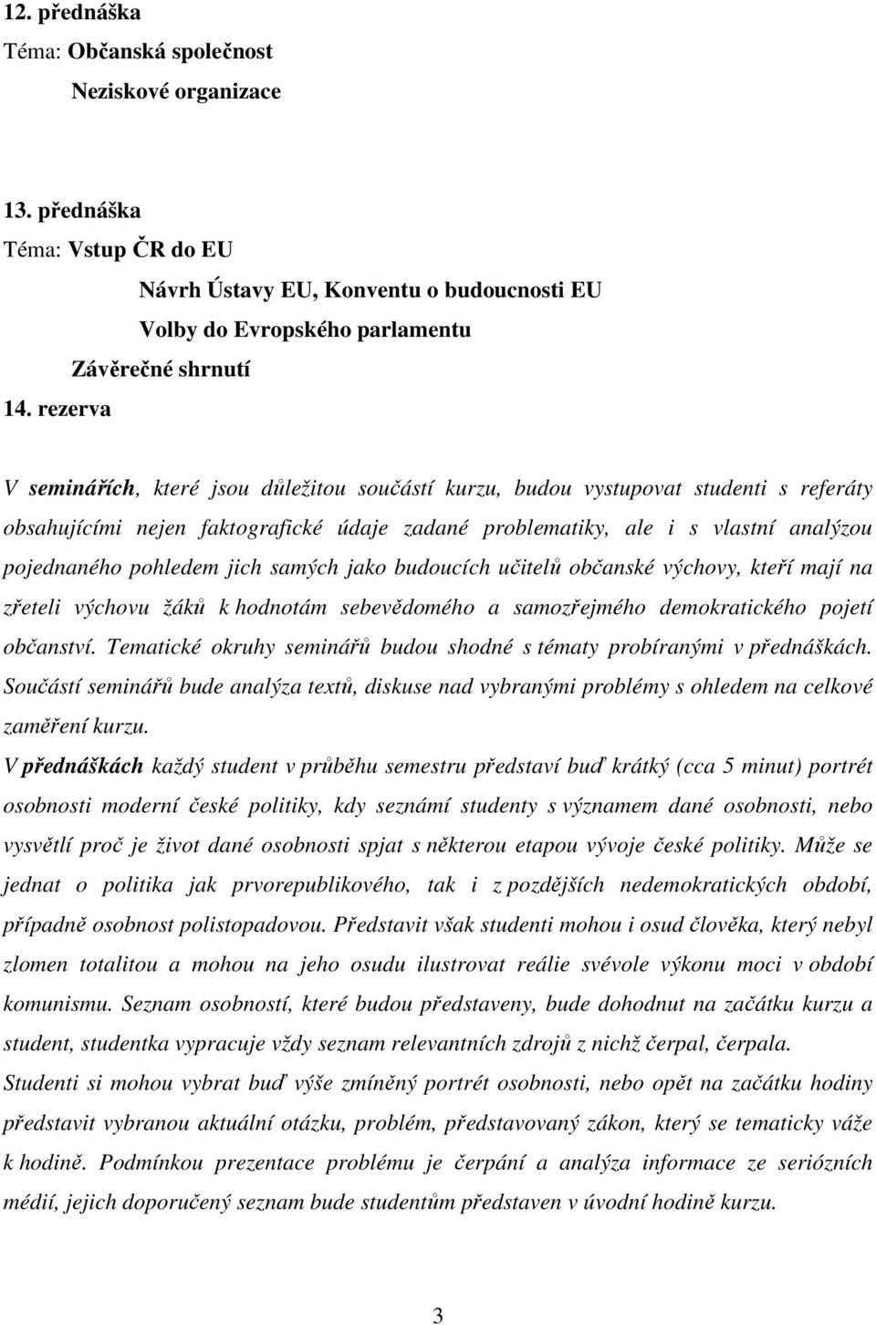 pohledem jich samých jako budoucích učitelů občanské výchovy, kteří mají na zřeteli výchovu žáků k hodnotám sebevědomého a samozřejmého demokratického pojetí občanství.