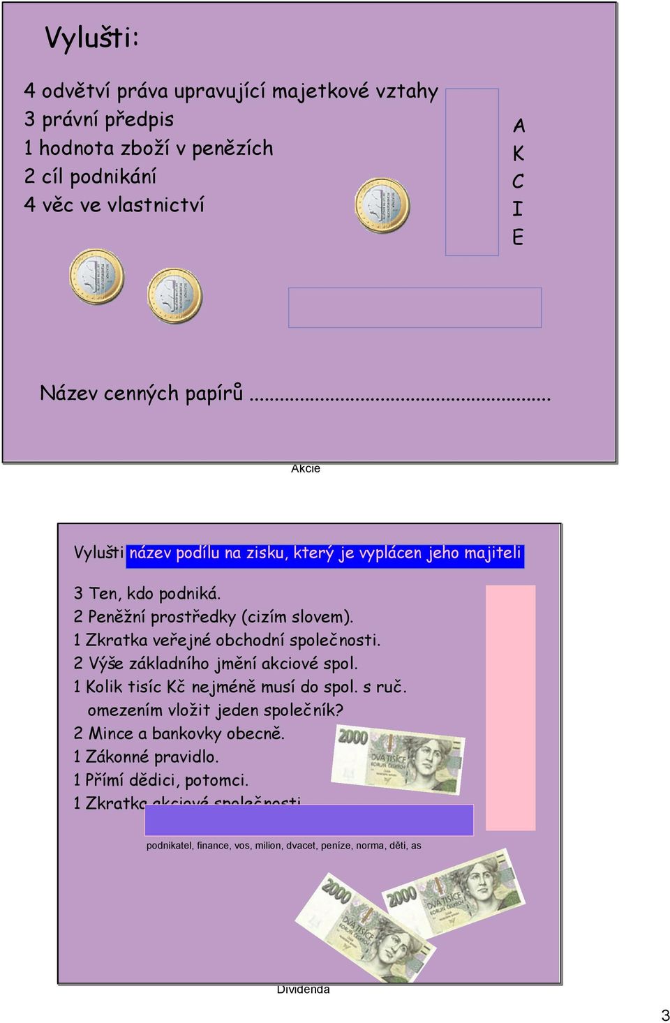 1 Zkratka veřejné obchodní společnosti. 2 Výše základního jmění akciové spol. 1 Kolik tisíc Kč nejméně musí do spol. s ruč. omezením vložit jeden společník?