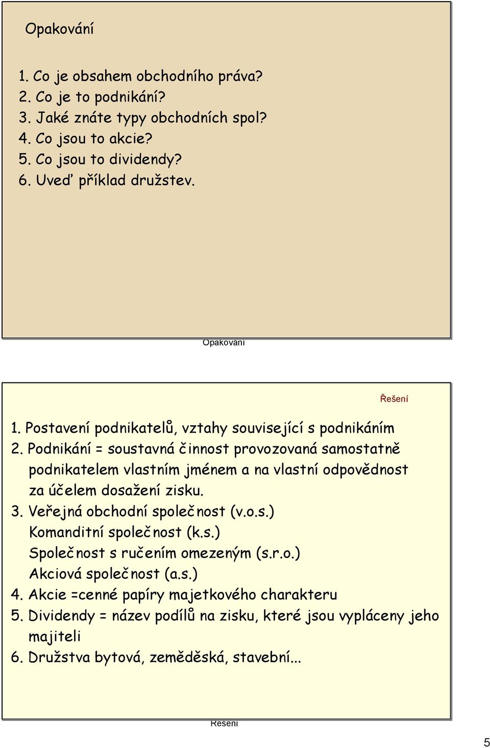 Podnikání = soustavná činnost provozovaná samostatně podnikatelem vlastním jménem a na vlastní odpovědnost za účelem dosažení zisku. 3. Veřejná obchodní společnost (v.o.s.) Komanditní společnost (k.