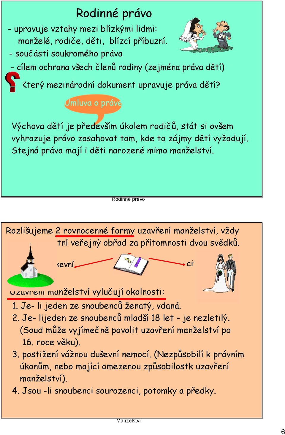 Úmluva o právech dítěte Výchova dětí je především úkolem rodičů, stát si ovšem vyhrazuje právo zasahovat tam, kde to zájmy dětí vyžadují. Stejná práva mají i děti narozené mimo manželství.