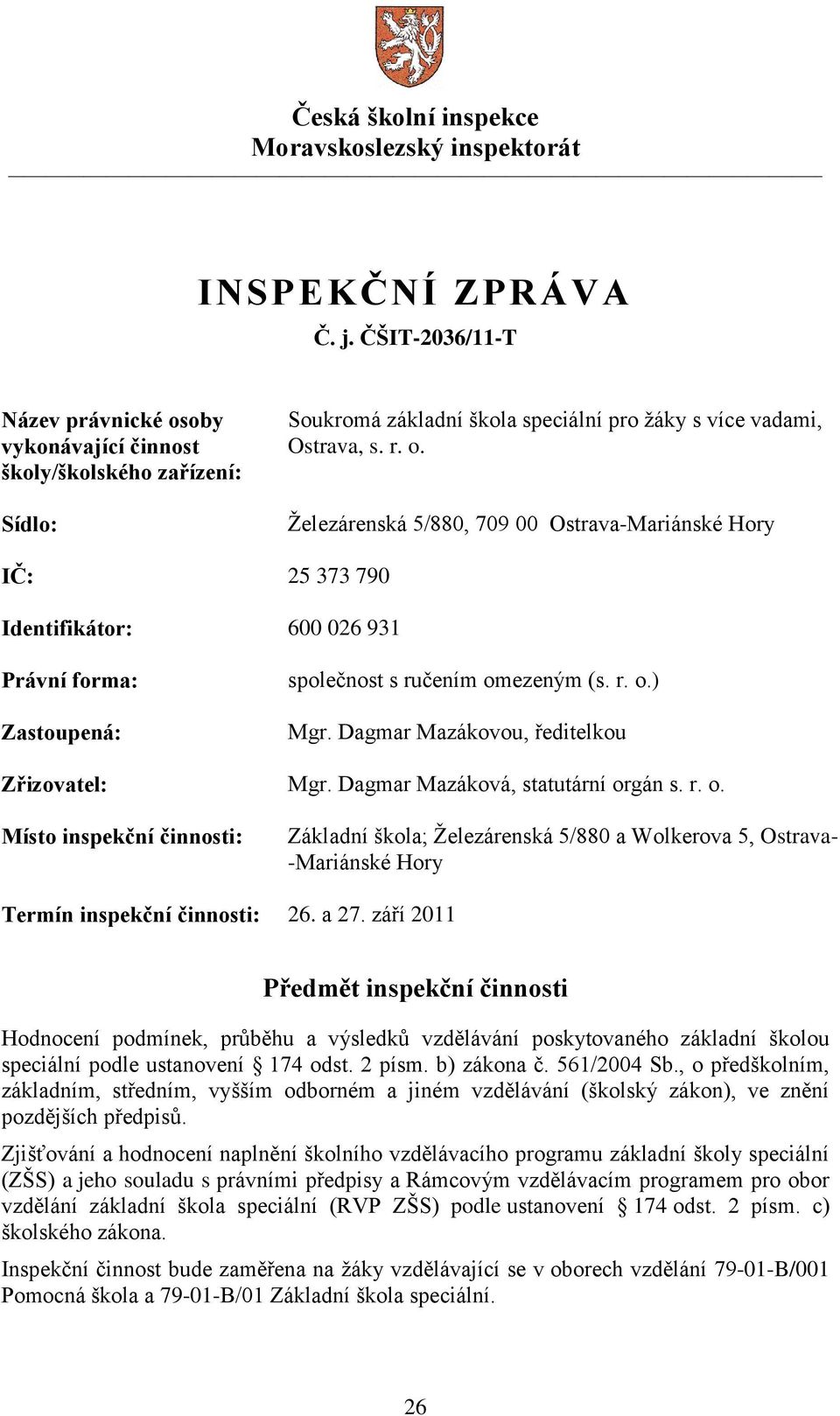 r. o.) Mgr. Dagmar Mazákovou, ředitelkou Zřizovatel: Mgr. Dagmar Mazáková, statutární orgán s. r. o. Místo inspekční činnosti: Základní škola; Železárenská 5/880 a Wolkerova 5, Ostrava- -Mariánské Hory Termín inspekční činnosti: 26.