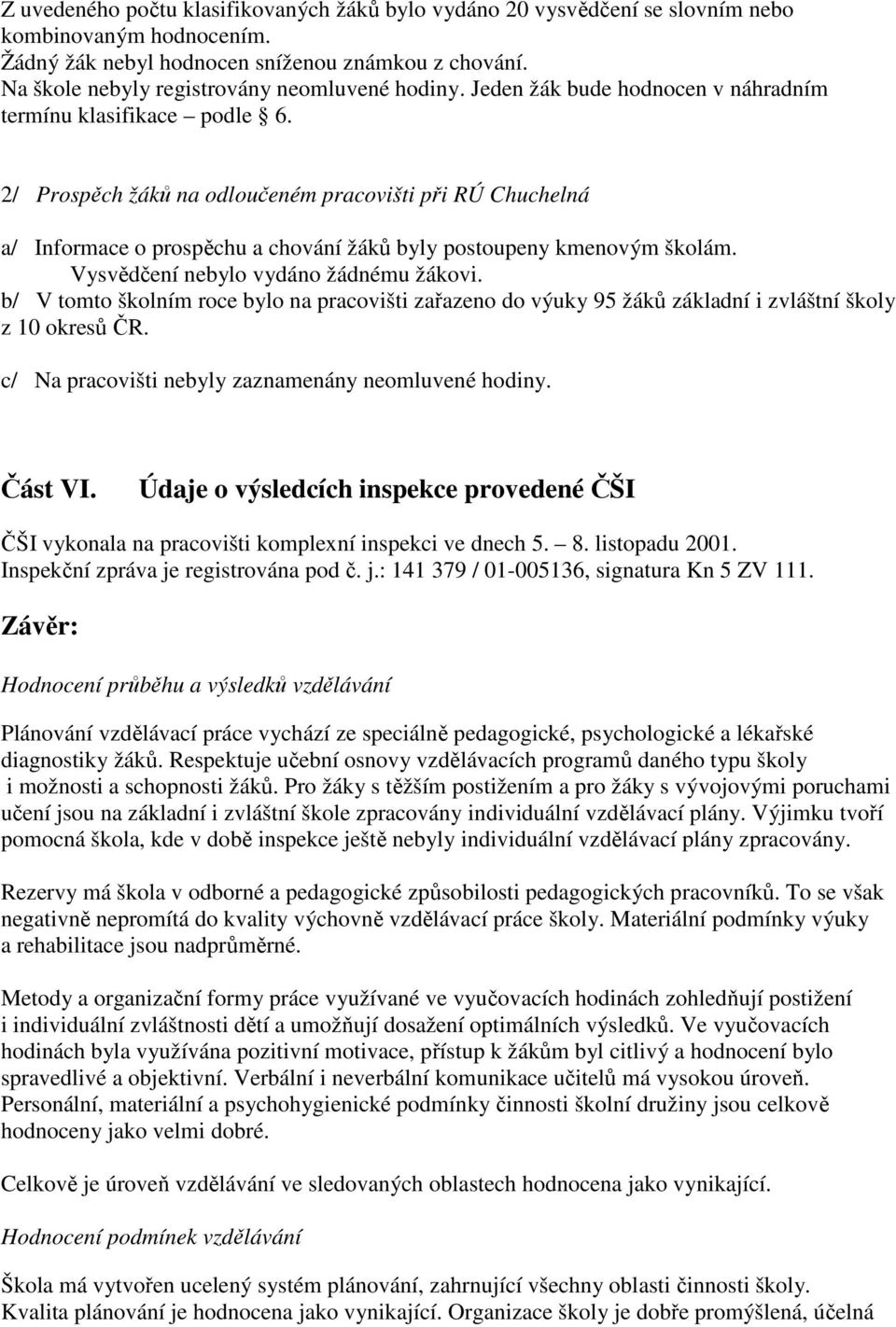 2/ Prospěch žáků na odloučeném pracovišti při RÚ Chuchelná a/ Informace o prospěchu a chování žáků byly postoupeny kmenovým školám. Vysvědčení nebylo vydáno žádnému žákovi.