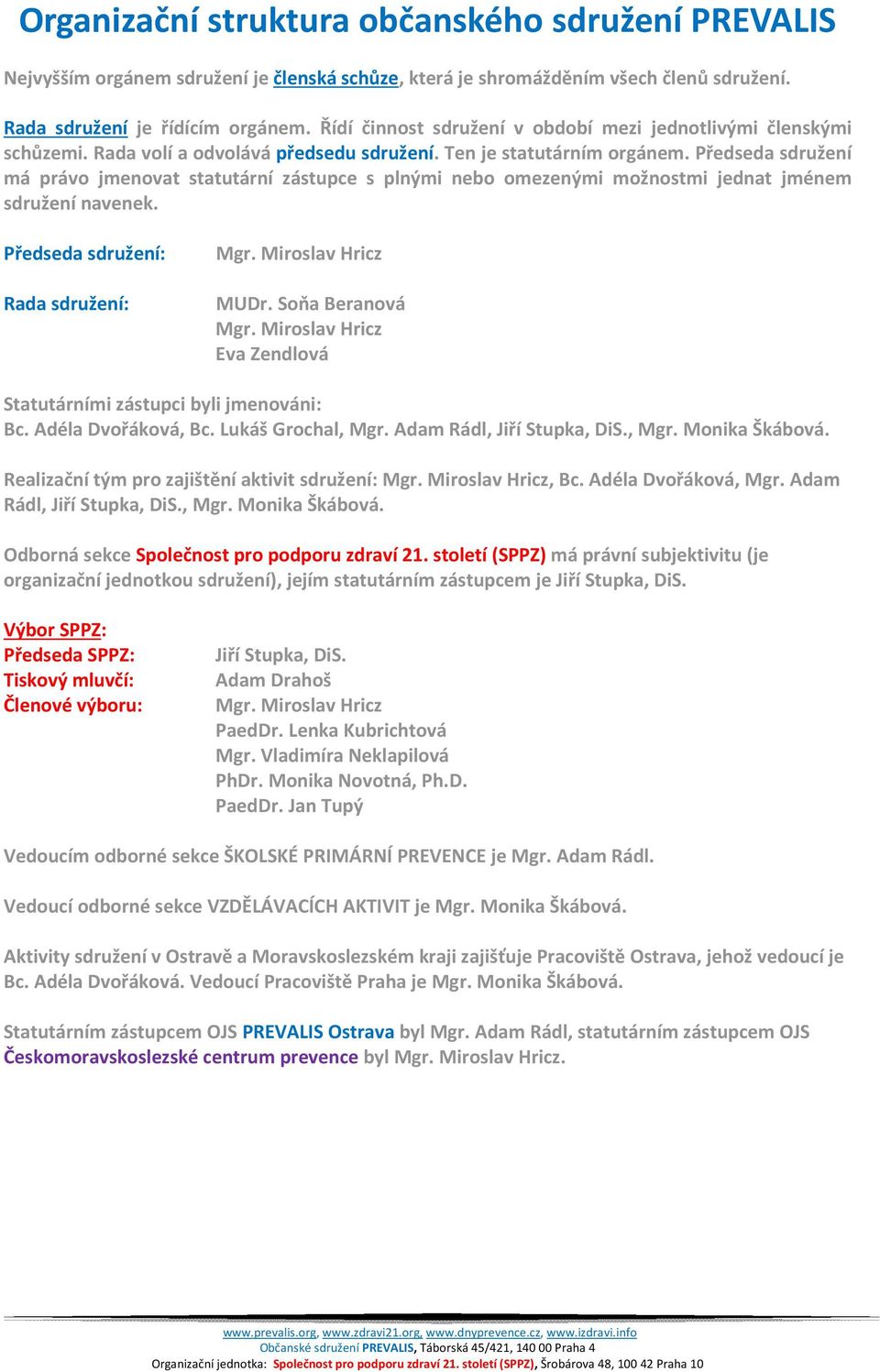 Předseda sdružení má právo jmenovat statutární zástupce s plnými nebo omezenými možnostmi jednat jménem sdružení navenek. Předseda sdružení: Rada sdružení: Mgr. Miroslav Hricz MUDr. Soňa Beranová Mgr.