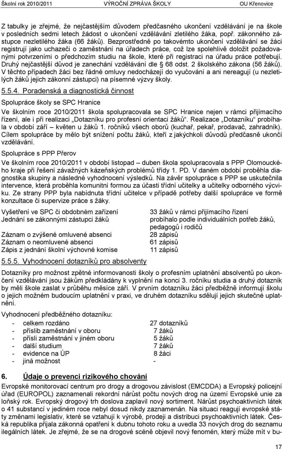 Bezprostředně po takovémto ukončení vzdělávání se žáci registrují jako uchazeči o zaměstnání na úřadech práce, což lze spolehlivě doložit požadovanými potvrzeními o předchozím studiu na škole, které
