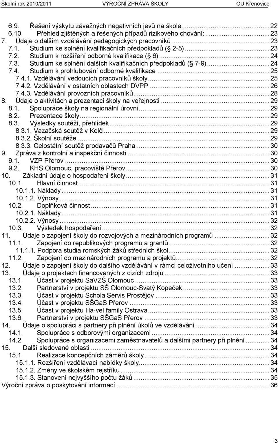 Vzdělávání vedoucích pracovníků školy...25 7.4.2. Vzdělávání v ostatních oblastech DVPP...26 7.4.3. Vzdělávání provozních pracovníků...28 8. Údaje o aktivitách a prezentaci školy na veřejnosti...29 8.