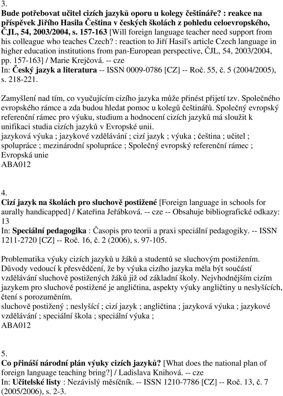 : reaction to Jiří Hasil's article Czech language in higher education institutions from pan-european perspective, ČJL, 54, 2003/2004, pp. 157-163] / Marie Krejčová.