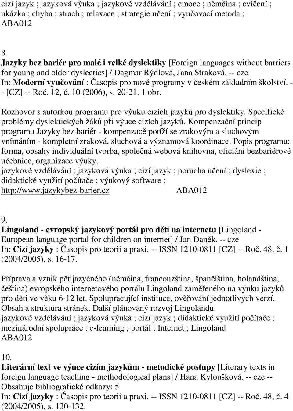 -- cze In: Moderní vyučování : Časopis pro nové programy v českém základním školství. - - [CZ] -- Roč. 12, č. 10 (2006), s. 20-21. 1 obr.