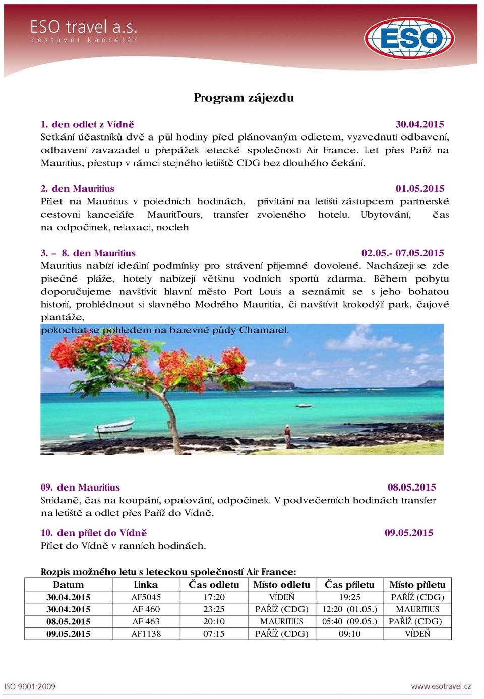 2015 Přílet na Mauritius v poledních hodinách, přivítání na letišti zástupcem partnerské cestovní kanceláře MauritTours, transfer zvoleného hotelu. Ubytování, čas na odpočinek, relaxaci, nocleh 3. 8.