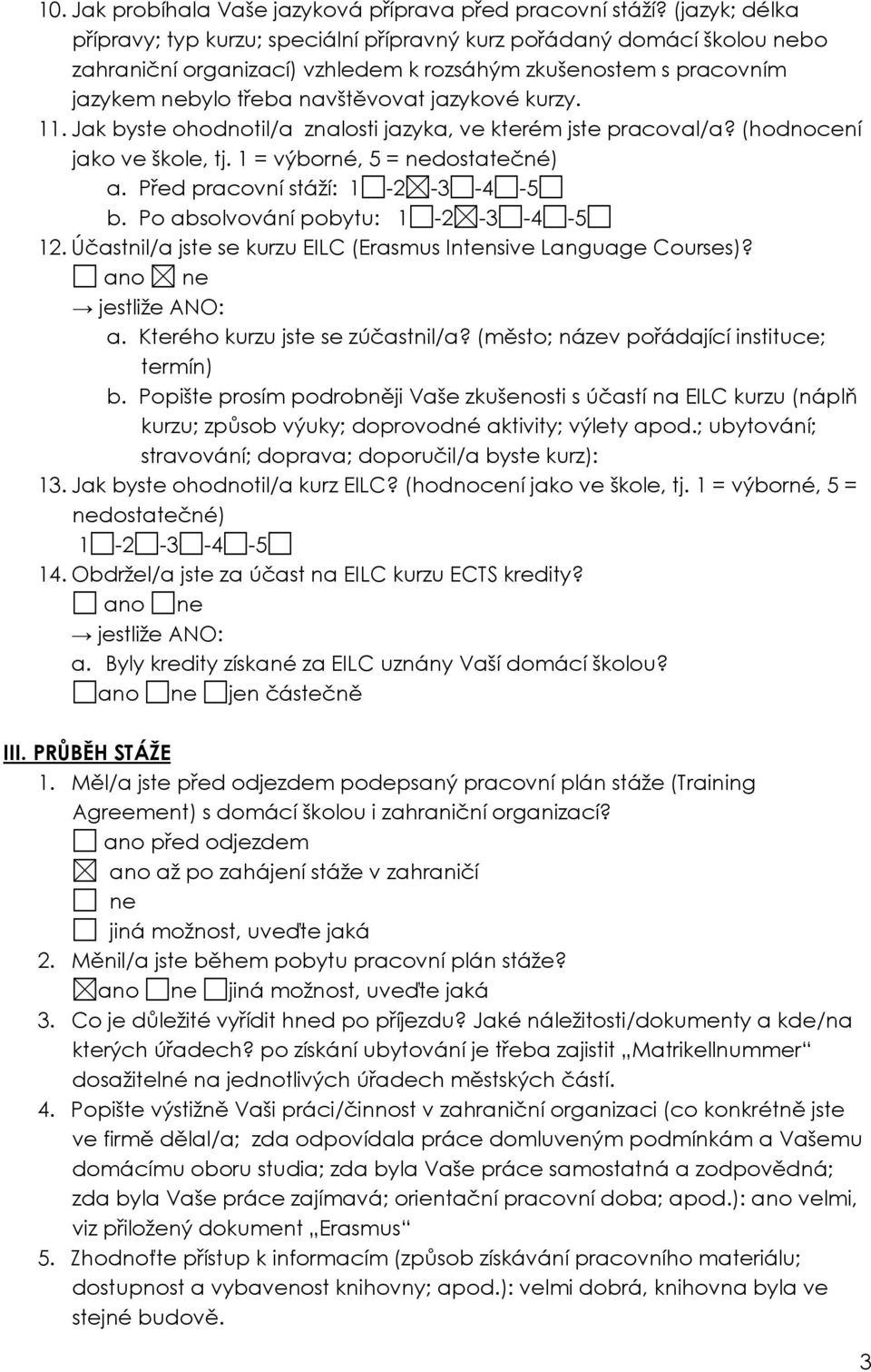 kurzy. 11. Jak byste ohodnotil/a znalosti jazyka, ve kterém jste pracoval/a? (hodnocení jako ve škole, tj. 1 = výborné, 5 = nedostatečné) a. Před pracovní stáží: b. Po absolvování pobytu: 12.