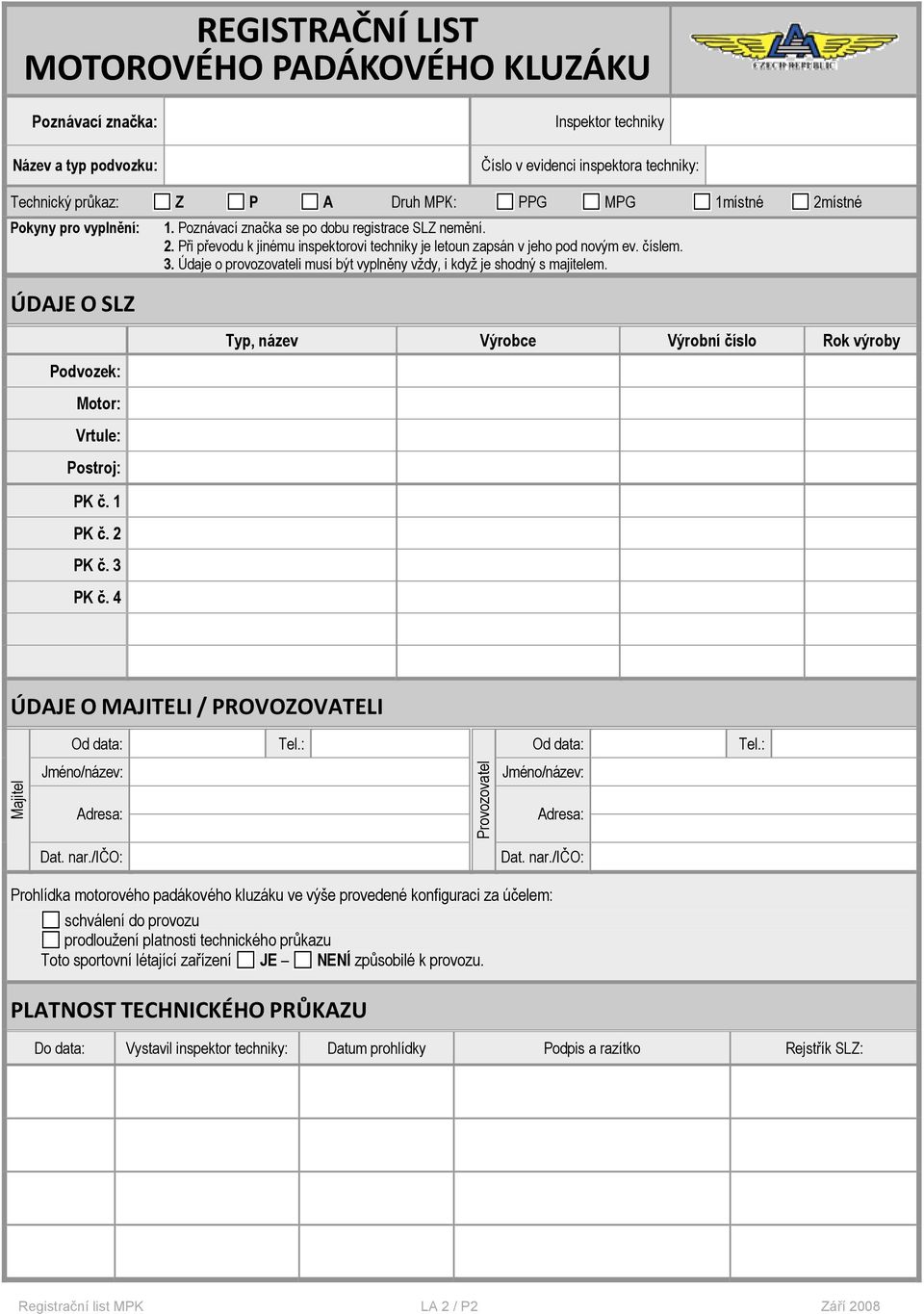 Údaje o provozovateli musí být vyplněny vždy, i když je shodný s majitelem. Podvozek: Motor: Vrtule: Postroj: Typ, název Výrobce Výrobní číslo Rok výroby PK č. 1 PK č. 2 PK č. 3 PK č.