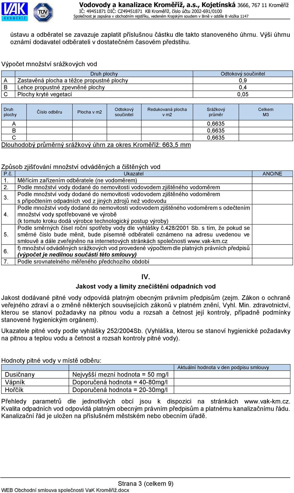 odběru Plocha v m2 Odtokový součinitel Redukovaná plocha v m2 Srážkový průměr A 0,6635 B 0,6635 C 0,6635 Dlouhodobý průměrný srážkový úhrn za okres Kroměříž: 663,5 mm Celkem M3 Způsob zjišťování