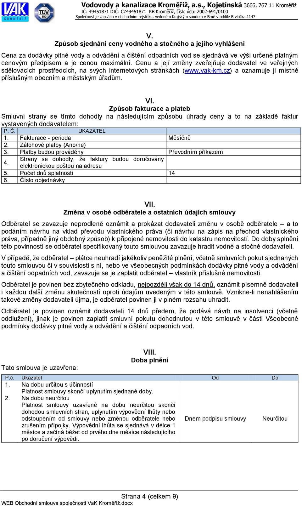 Způsob fakturace a plateb Smluvní strany se tímto dohodly na následujícím způsobu úhrady ceny a to na základě faktur vystavených dodavatelem: P. Č. UKAZATEL 1. Fakturace - perioda Měsíčně 2.