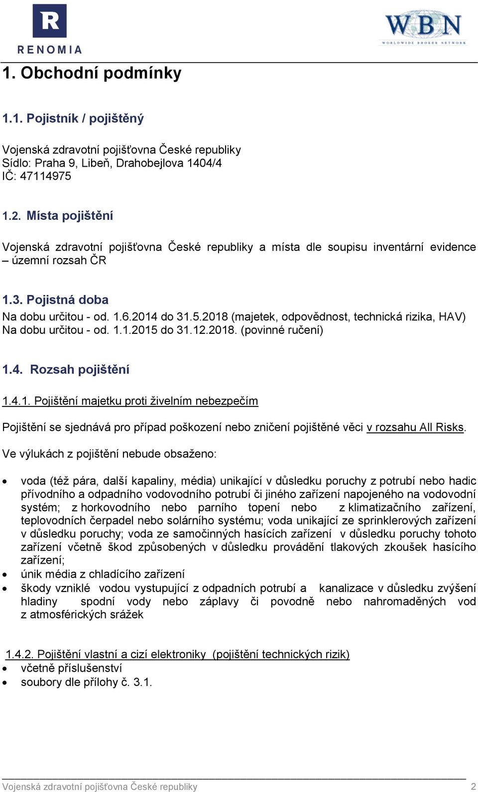 2018 (majetek, odpovědnost, technická rizika, HAV) Na dobu určitou - od. 1.1.2015 do 31.12.2018. (povinné ručení) 1.4. Rozsah pojištění 1.4.1. Pojištění majetku proti živelním nebezpečím Pojištění se sjednává pro případ poškození nebo zničení pojištěné věci v rozsahu All Risks.