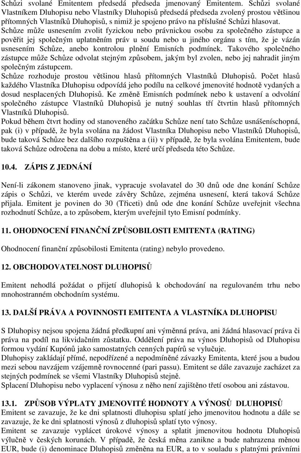 Schůze může usnesením zvolit fyzickou nebo právnickou osobu za společného zástupce a pověřit jej společným uplatněním práv u soudu nebo u jiného orgánu s tím, že je vázán usnesením Schůze, anebo