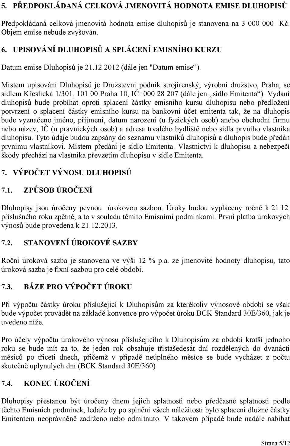 Místem upisování Dluhopisů je Družstevní podnik strojírenský, výrobní družstvo, Praha, se sídlem Křeslická 1/301, 101 00 Praha 10, IČ: 000 28 207 (dále jen sídlo Emitenta ).