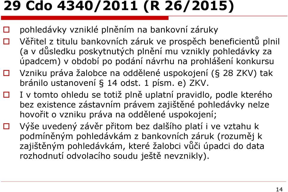 I v tomto ohledu se totiž plně uplatní pravidlo, podle kterého bez existence zástavním právem zajištěné pohledávky nelze hovořit o vzniku práva na oddělené uspokojení; Výše uvedený